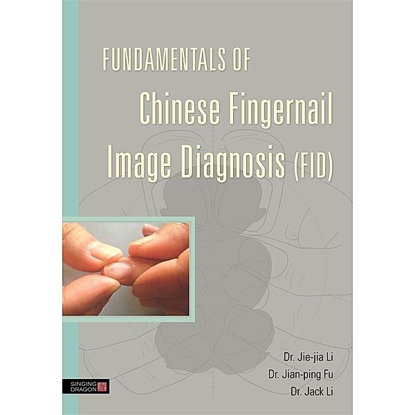 Fundamentals of Chinese Fingernail Image Diagnosis (FID) / Singing Dragon, Jie-Jia Li, Jian-Ping Fu, Jack Li