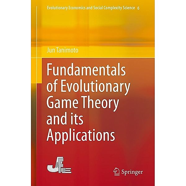 Fundamentals of Evolutionary Game Theory and its Applications / Evolutionary Economics and Social Complexity Science Bd.6, Jun Tanimoto