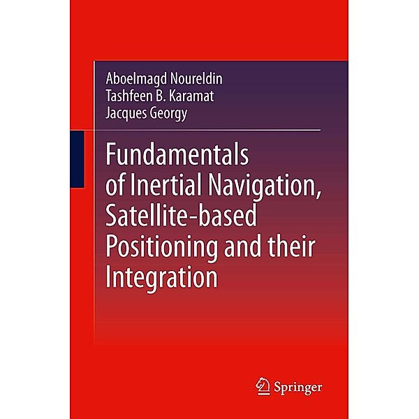 Fundamentals of Inertial Navigation, Satellite-based Positioning and their Integration, Aboelmagd Noureldin, Tashfeen B. Karamat, Jacques Georgy