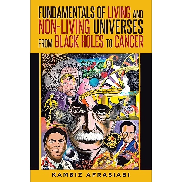 Fundamentals of Living and Non-Living Universes from Black Holes To Cancer, Kambiz Afrasiabi M. D.