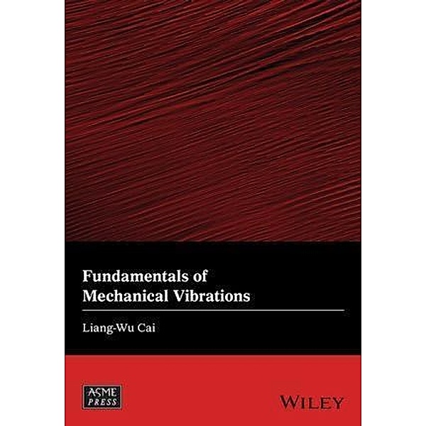 Fundamentals of Mechanical Vibrations / Wiley-ASME Press Series, Liang-Wu Cai