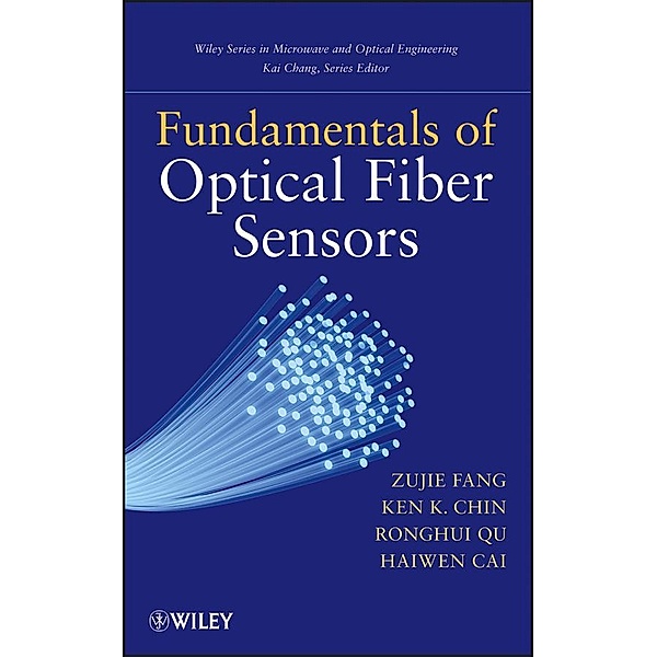Fundamentals of Optical Fiber Sensors / Wiley Series in Microwave and Optical Engineering, Zujie Fang, Ken Chin, Ronghui Qu, Haiwen Cai