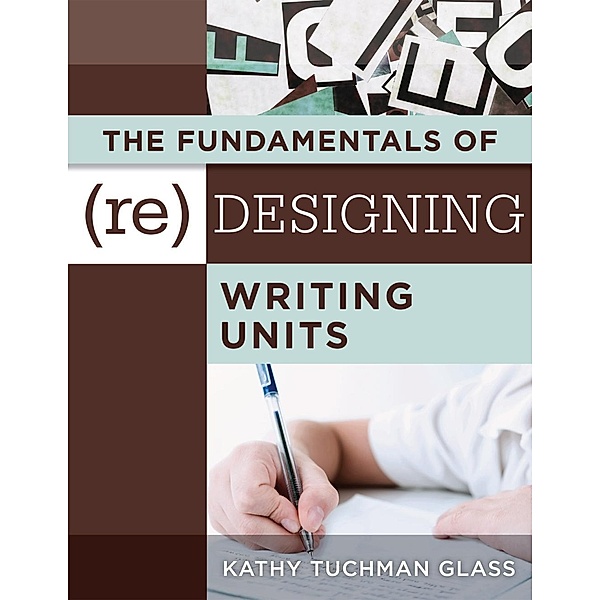 Fundamentals of (Re)designing Writing Units, The, Kathy Tuchman Glass