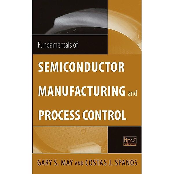 Fundamentals of Semiconductor Manufacturing and Process Control / Wiley - IEEE, Gary S. May, Costas J. Spanos