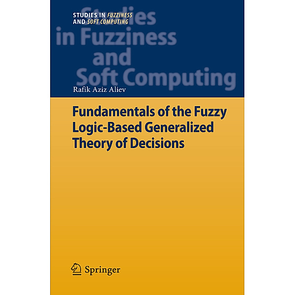 Fundamentals of the Fuzzy Logic-Based Generalized Theory of Decisions, Rafik Aziz Aliev