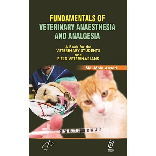 Fundamentals of Veterinary Anaesthesia and Analgesia (A Book for the Veterinary Students and Field Veterinarians), Md. Moin Ansari