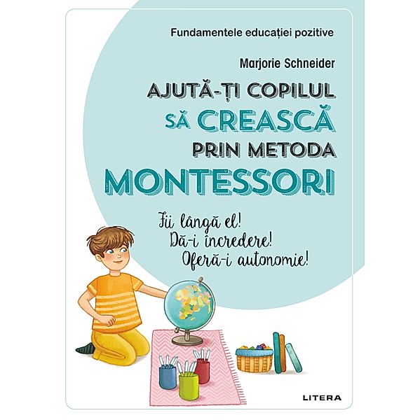 Fundamentele educatiei pozitive: Ajuta-ti copilul sa creasca prin metoda Montessori / Fundamentele educatiei pozitive, Marjorie Schneider