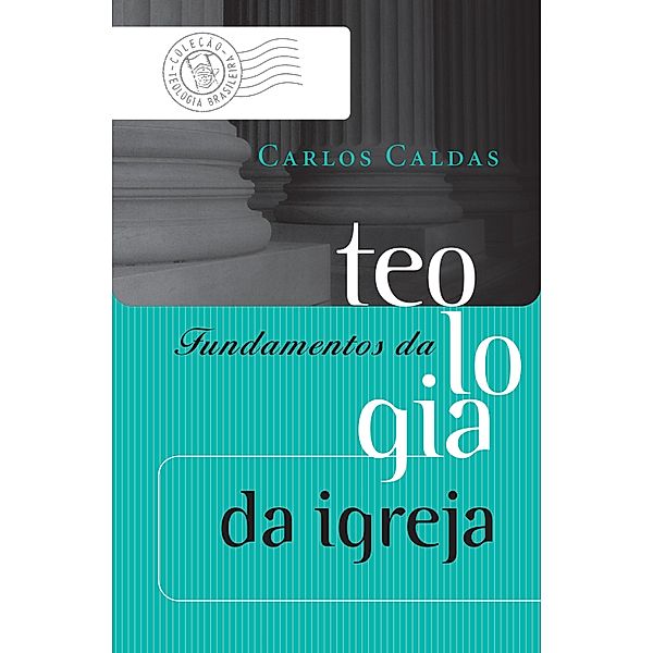 Fundamentos da teologia da igreja / Coleção Teologia Brasileira, Carlos Caldas Filho
