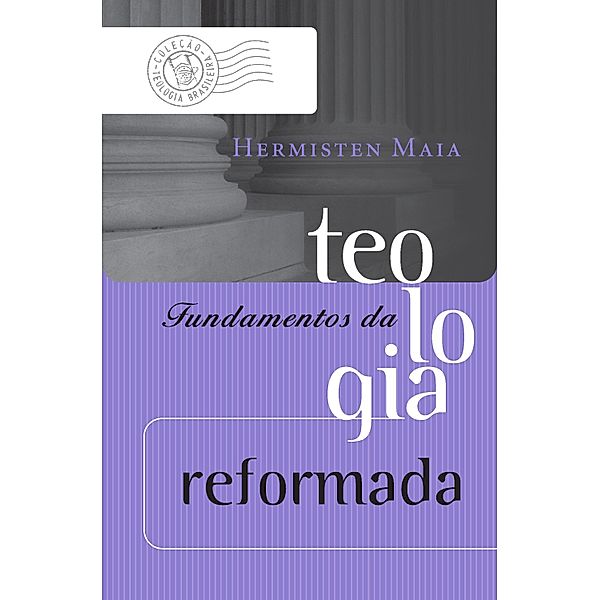 Fundamentos da teologia reformada / Coleção Teologia Brasileira, Hermisten Maia