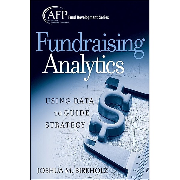 Fundraising Analytics / The AFP/Wiley Fund Development Series, Joshua M. Birkholz