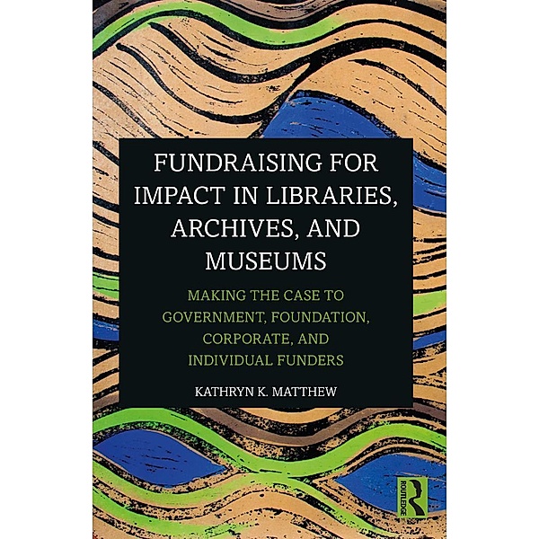 Fundraising for Impact in Libraries, Archives, and Museums, Kathryn K. Matthew