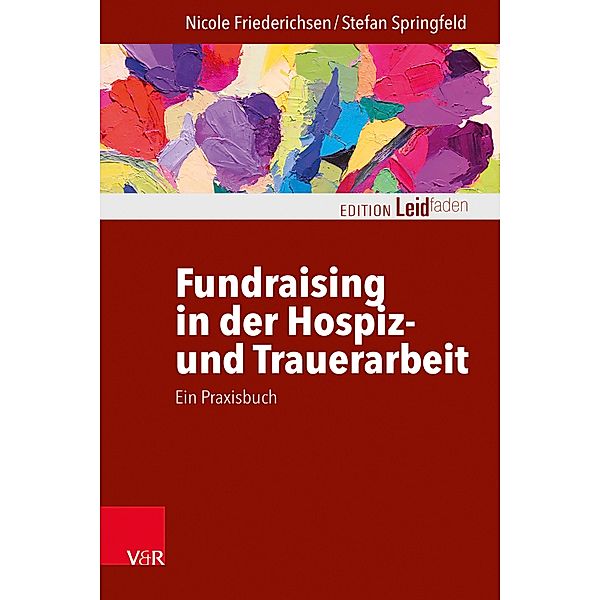 Fundraising in der Hospiz- und Trauerarbeit - ein Praxisbuch / Edition Leidfaden - Begleiten bei Krisen, Leid, Trauer, Nicole Friederichsen, Stefan Springfeld