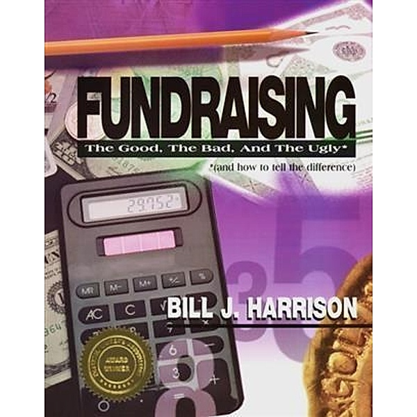 Fundraising: The Good, The Bad, and The Ugly (and how to tell the difference), Bill J. Harrison