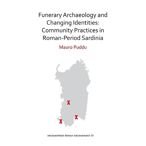 Funerary Archaeology and Changing Identities: Community Practices in Roman-Period Sardinia / Archaeopress Roman Archaeology, Mauro Puddu