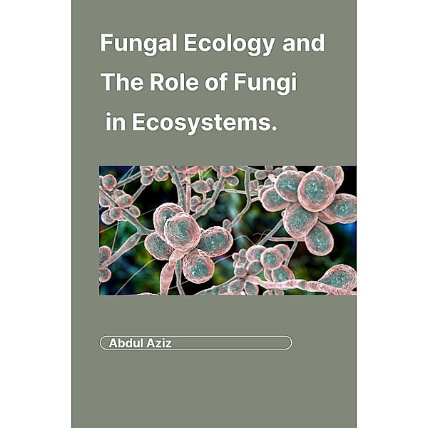 Fungal Ecology and   The Role of Fungi in Ecosystems., Aleenash, Abdul Aziz