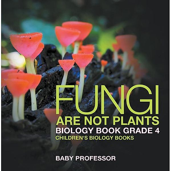 Fungi Are Not Plants - Biology Book Grade 4 | Children's Biology Books / Baby Professor, Baby