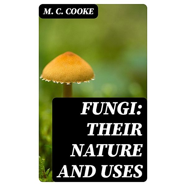 Fungi: Their Nature and Uses, M. C. Cooke