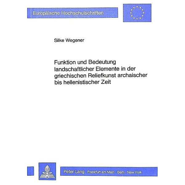 Funktion und Bedeutung landschaftlicher Elemente in der griechischen Reliefkunst archaischer bis hellenistischer Zeit, Silke Wegener