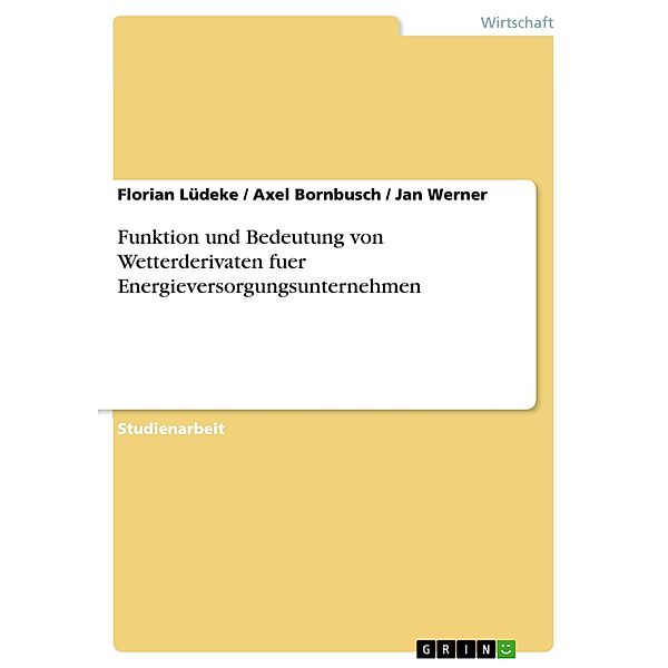 Funktion und Bedeutung von Wetterderivaten fuer Energieversorgungsunternehmen, Florian Lüdeke, Axel Bornbusch, Jan Werner