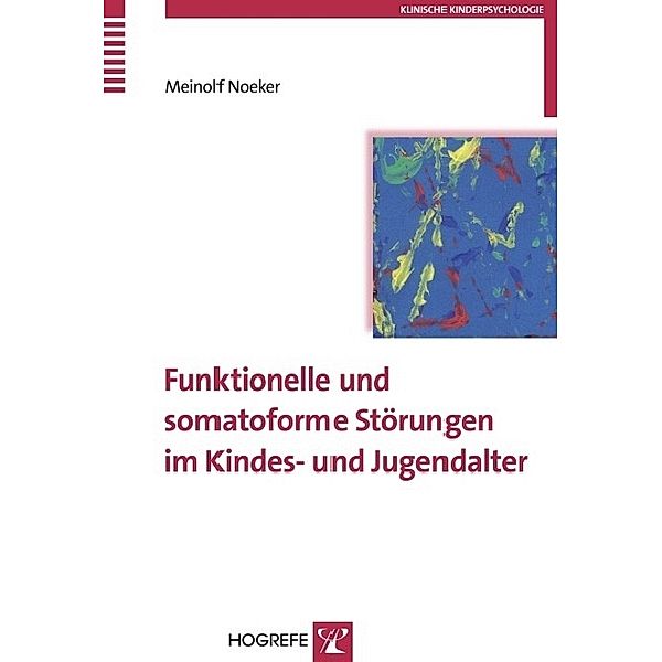 Funktionelle und somatoforme Störungen im Kindes- und Jugendalter (Reihe: Klinische Kinderpsychologie, Bd. 11), Meinolf Noeker
