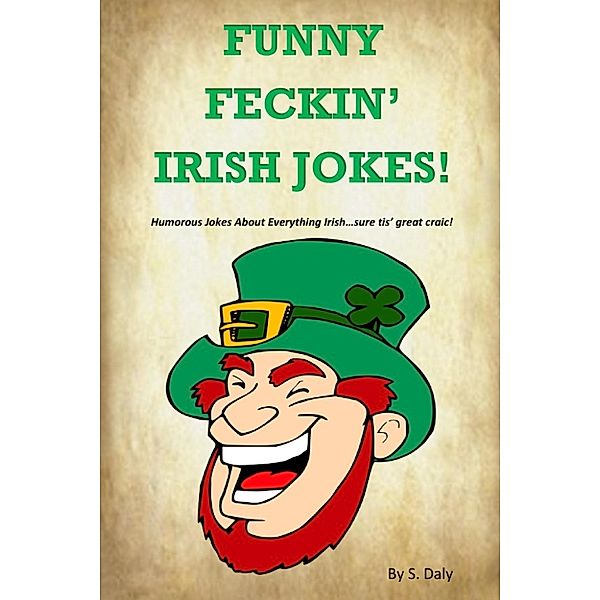 Funny Feckin' Irish Jokes: Humorous Jokes About Everything Irish...sure tis great craic!, S Daly