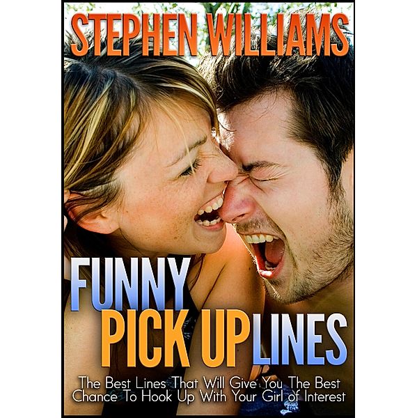 Funny Pick Up Lines: The Best Lines That Will Give You The Best Chance To Hook Up With Your Girl Of Interest, Stephen Williams