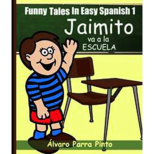 Funny Tales In Easy Spanish 1: Jaimito va a la escuela, Álvaro Parra Pinto