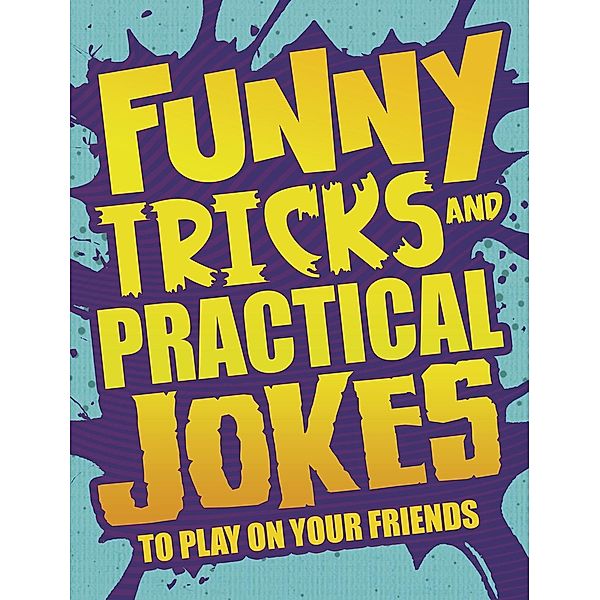 Funny Tricks and Practical Jokes to Play on Your Friends, Alesha Sullivan