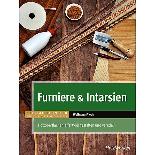 Furniere & Intarsien / SPEZIALTECHNIKEN FÜR HOLZWERKER, Wolfgang Fiwek