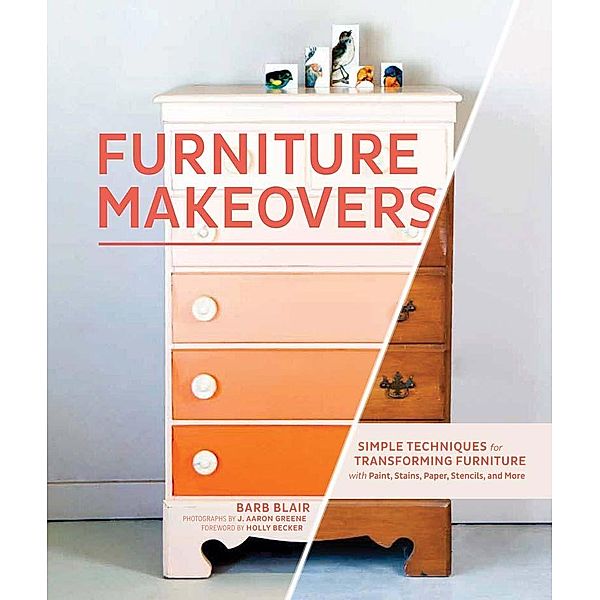 Furniture Makeovers: Simple Techniques for Transforming Furniture with Paint, Stains, Paper, Stencils, and More, Barb Blair
