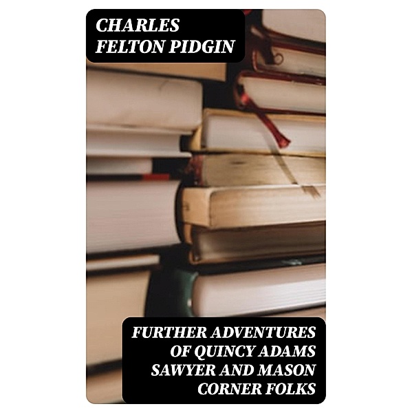 Further Adventures of Quincy Adams Sawyer and Mason Corner Folks, Charles Felton Pidgin