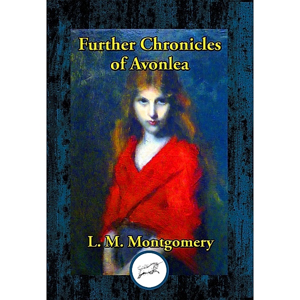Further Chronicles of Avonlea / Dancing Unicorn Books, Lucy Maud Montgomery