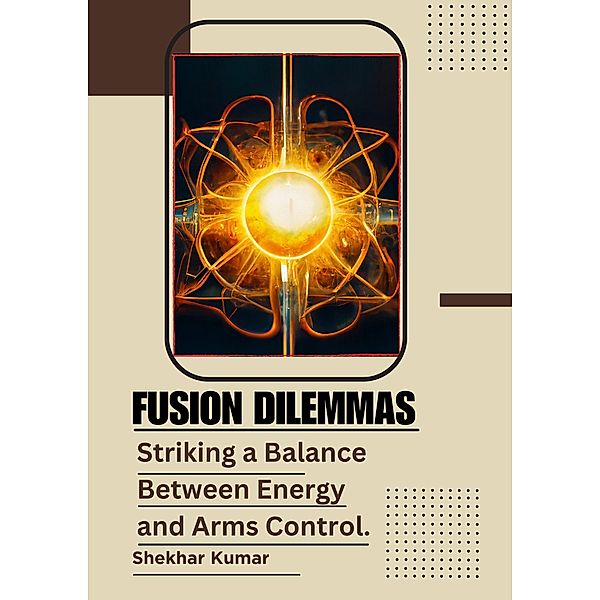 Fusion Dilemmas:  Striking a Balance  Between Energy and Arms Control., Shekhar Kumar