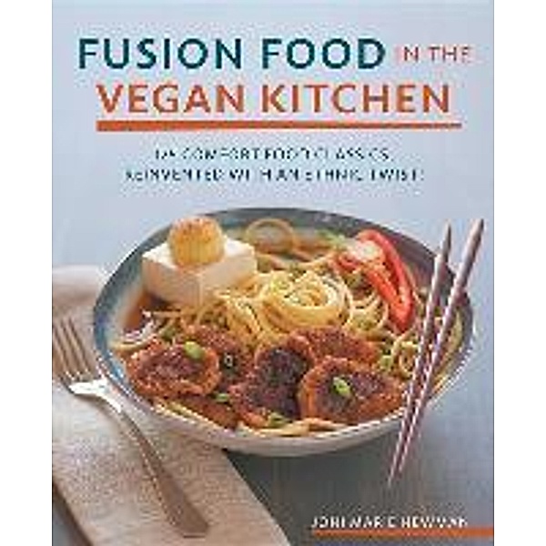 Fusion Food in the Vegan Kitchen: 125 Comfort Food Classics, Reinvented with an Ethnic Twist!, Joni Marie Newman