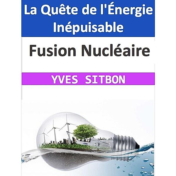 Fusion Nucléaire : La Quête de l'Énergie Inépuisable, Yves Sitbon