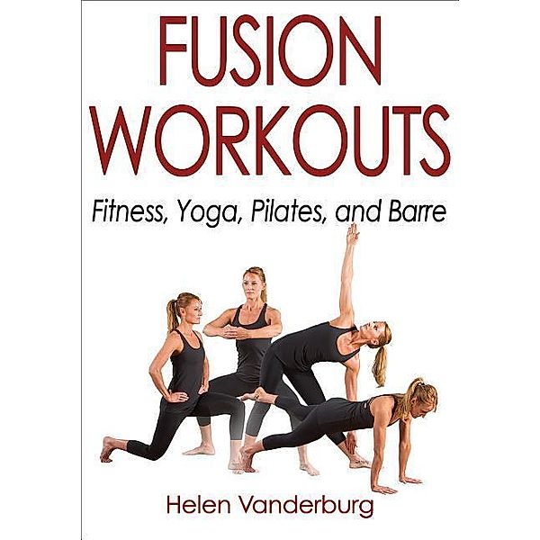 Fusion Workouts: Fitness, Yoga, Pilates, and Barre, Helen Vanderburg