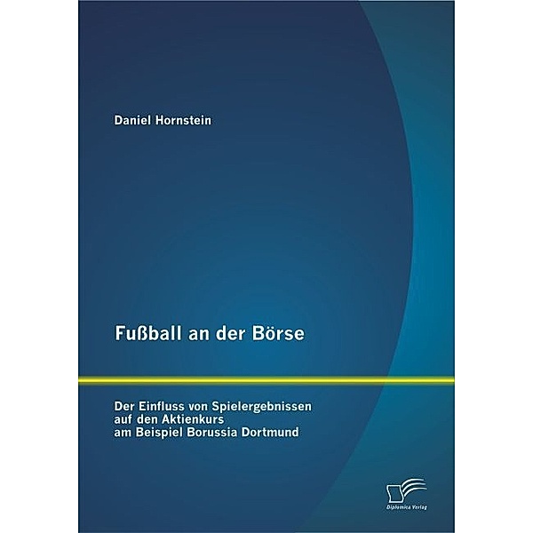 Fussball an der Börse: Der Einfluss von Spielergebnissen auf den Aktienkurs am Beispiel Borussia Dortmund, Daniel Hornstein