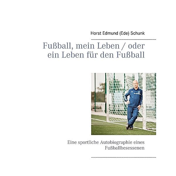 Fußball, mein Leben / oder ein Leben für den Fußball, Horst Edmund (Ede) Schunk