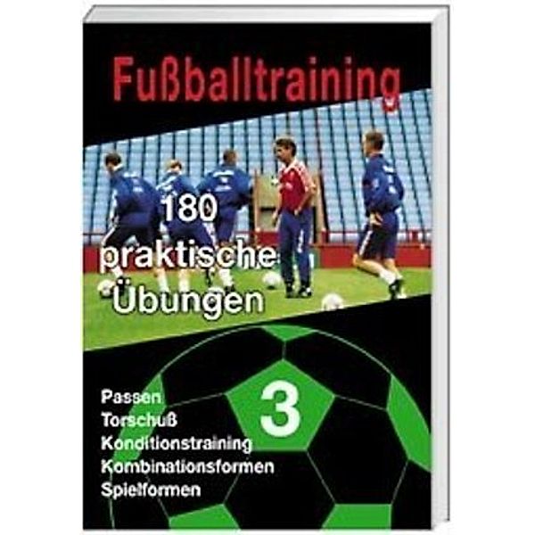 Fußballtraining: Bd.3 Passen, Torschuss, Konditionstraining, Kombinationsformen, Spielformen