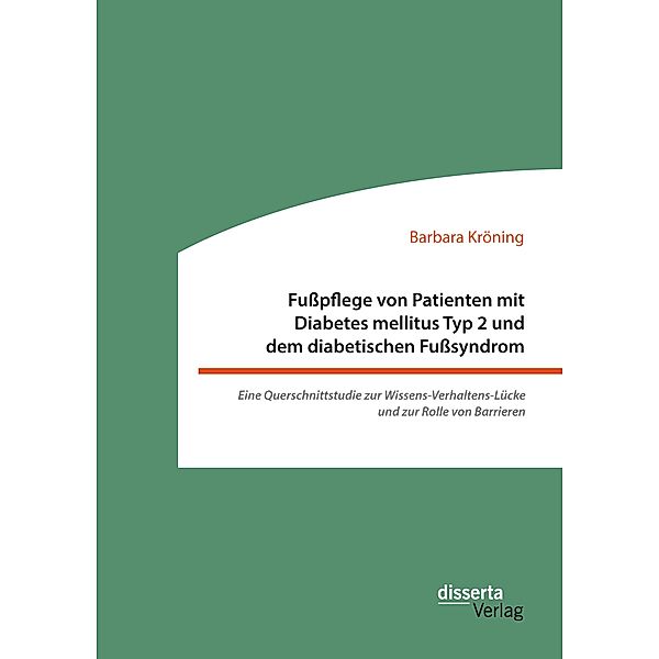 Fusspflege von Patienten mit Diabetes mellitus Typ 2 und dem diabetischen Fusssyndrom: Eine Querschnittstudie zur Wissens-Verhaltens-Lücke und zur Rolle von Barrieren, Barbara Kröning