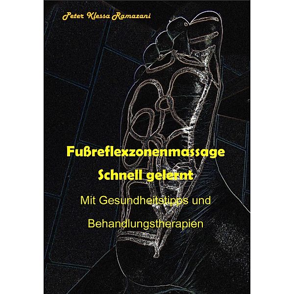 Fußreflexzonenmassage Schnell gelernt - Mit Gesundheitstipps und Behandlungstherapien, Peter Klessa Ramazani