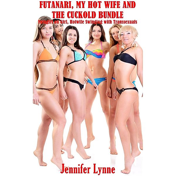 Futanari, my Hot Wife and the Cuckold Bundle: Futagirl on girl, Hotwife Swinging with Transsexuals, Jennifer Lynne