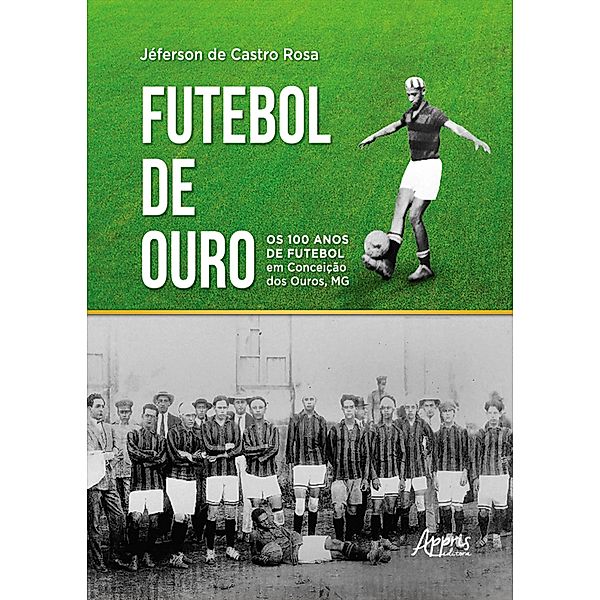 Futebol de Ouro: Os 100 Anos de Futebol em Conceição dos Ouros, MG, Jéferson de Castro Rosa