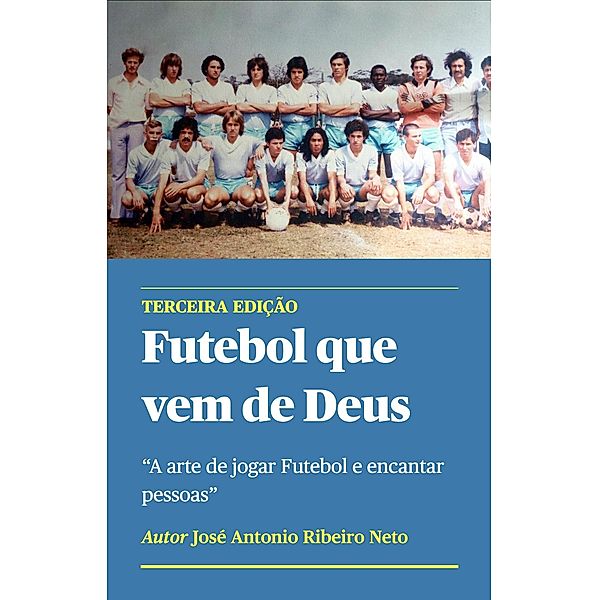 Futebol que vem de Deus - A arte de jogar Futebol e encantar pessoas, Jose Antonio Ribeiro Neto