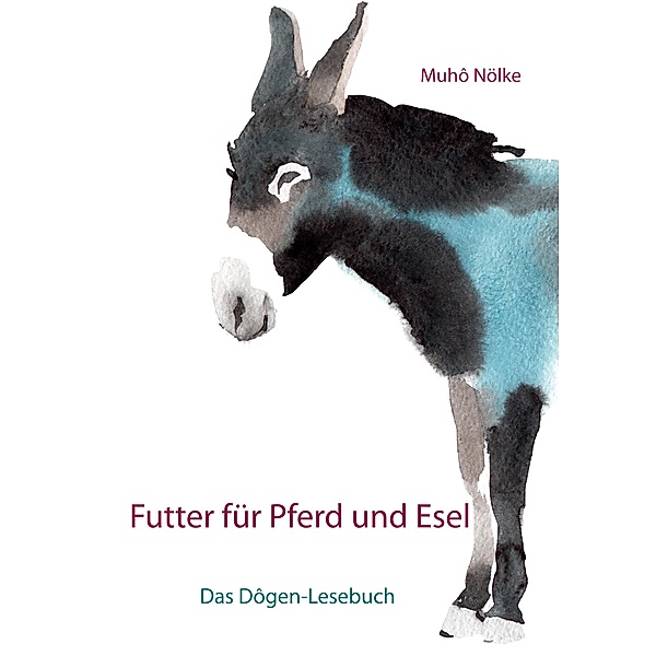 Futter für Pferd und Esel: Das Dôgen-Handbuch, Muho Nölke