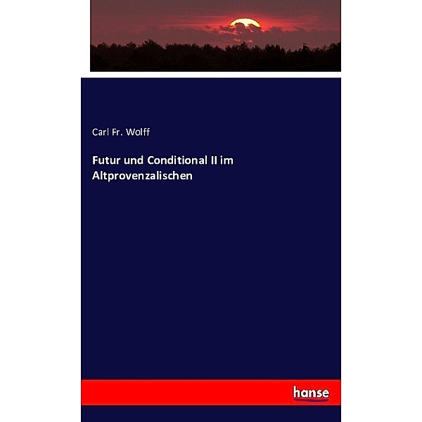 Futur und Conditional II im Altprovenzalischen, Carl Fr. Wolff