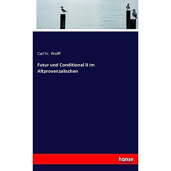 Futur und Conditional II im Altprovenzalischen, Carl Fr. Wolff