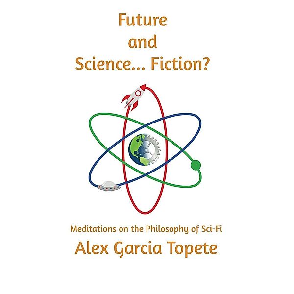 Future and Science... Fiction?: Meditations on the Philosophy of Sci-Fi, Alex Garcia Topete