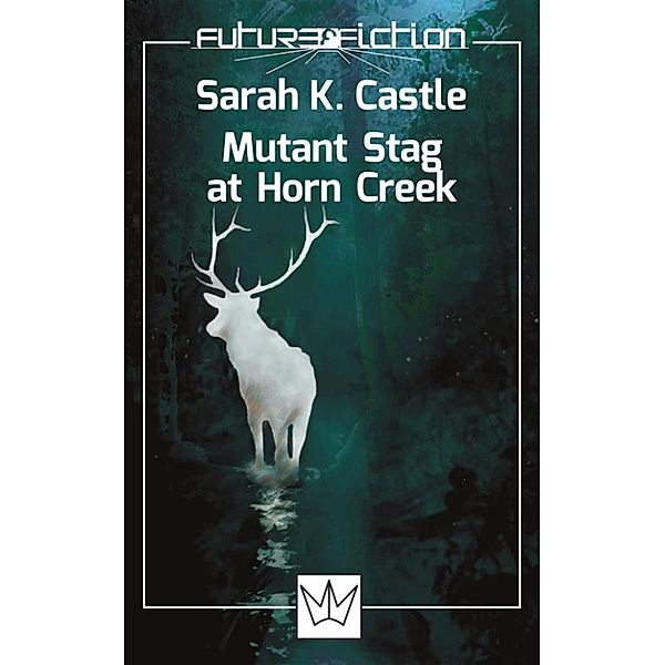 Future Fiction: Mutant Stag at Horn Creek, Sarah K. Castle