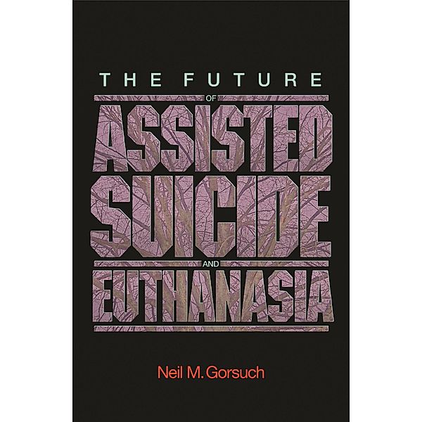 Future of Assisted Suicide and Euthanasia / New Forum Books, Neil M. Gorsuch